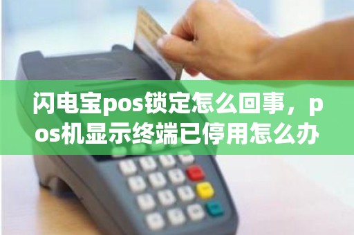 闪电宝pos锁定怎么回事，pos机显示终端已停用怎么办