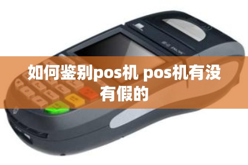 如何鉴别pos机 pos机有没有假的