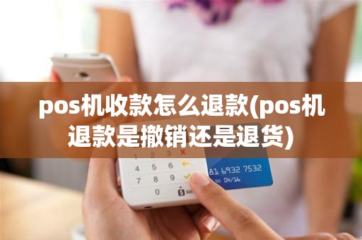 pos机收款怎么退款(pos机退款是撤销还是退货) pos机收款怎么退款(pos机退款是撤销还是退货)
