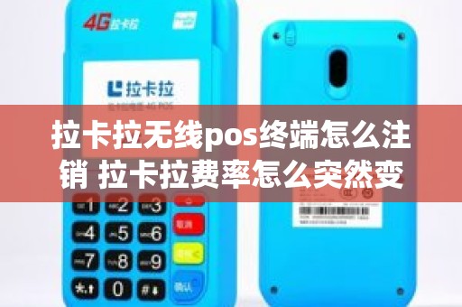 拉卡拉无线pos终端怎么注销 拉卡拉费率怎么突然变高了