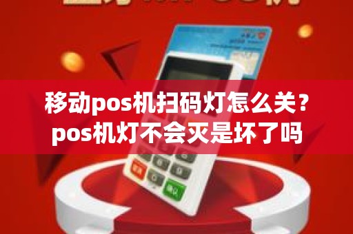 移动pos机扫码灯怎么关?pos机灯不会灭是坏了吗 移动pos机扫码灯怎么关?pos机灯不会灭是坏了吗
