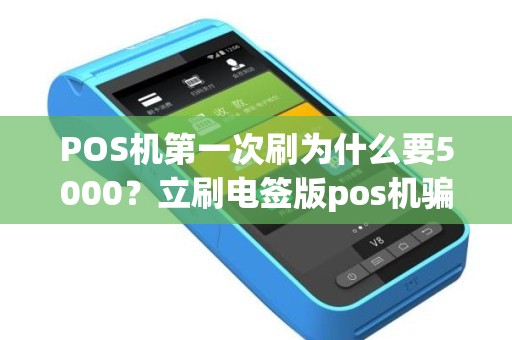 POS机第一次刷为什么要5000?立刷电签版pos机骗局刷5000 POS机第一次刷为什么要5000?立刷电签版pos机骗局刷5000