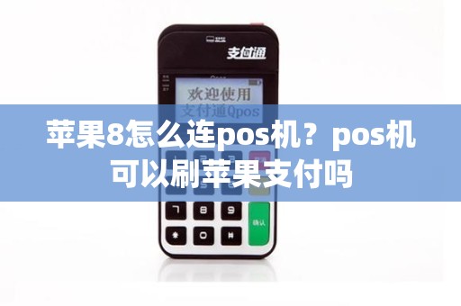苹果8怎么连pos机？pos机可以刷苹果支付吗