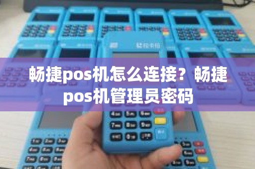 畅捷pos机怎么连接？畅捷pos机管理员密码