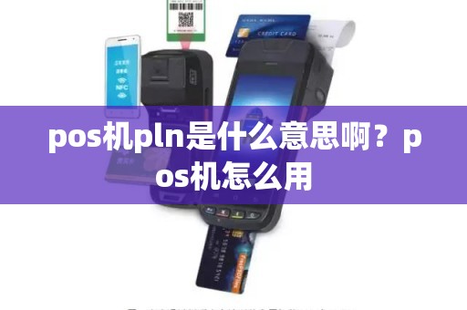 pos机pln是什么意思啊？pos机怎么用