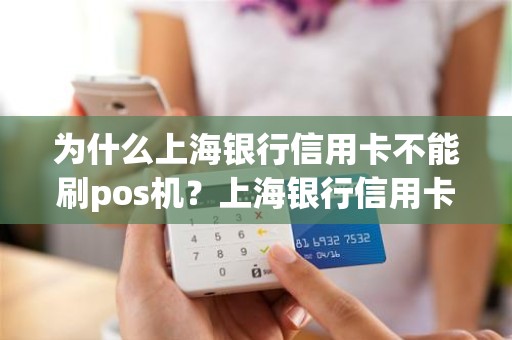 为什么上海银行信用卡不能刷pos机？上海银行信用卡可以取现吗