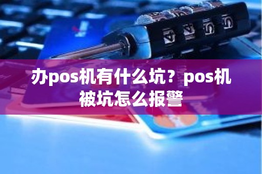 办pos机有什么坑？pos机被坑怎么报警