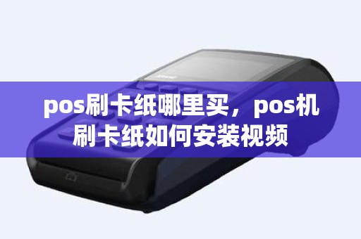 pos刷卡纸哪里买，pos机刷卡纸如何安装视频