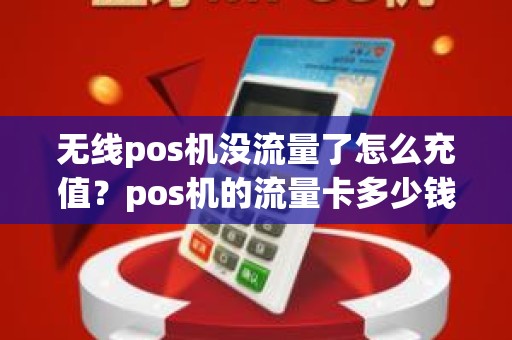 无线pos机没流量了怎么充值？pos机的流量卡多少钱