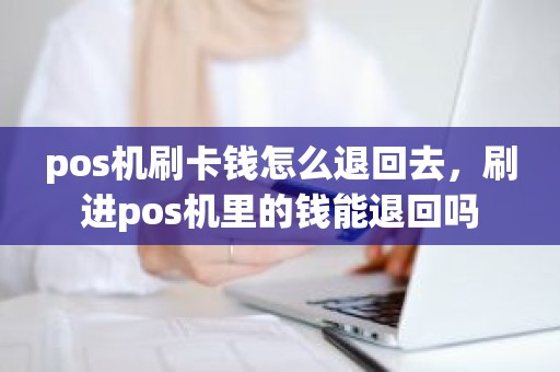 pos机刷卡钱怎么退回去，刷进pos机里的钱能退回吗