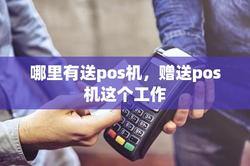 哪里有送pos机，赠送pos机这个工作
