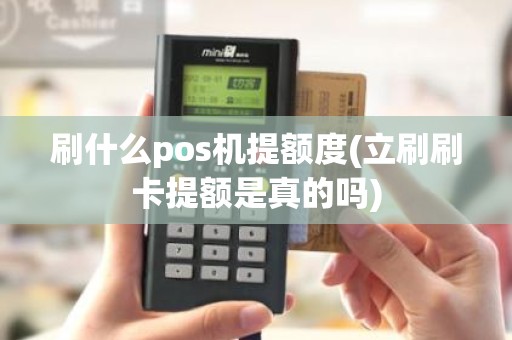 刷什么pos机提额度(立刷刷卡提额是真的吗)