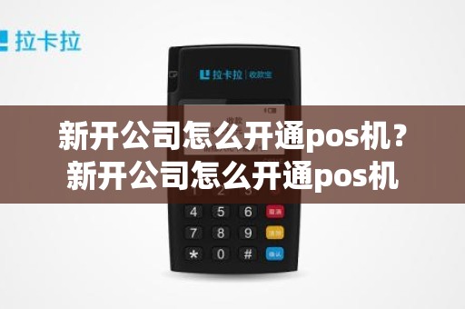 新开公司怎么开通pos机？新开公司怎么开通pos机