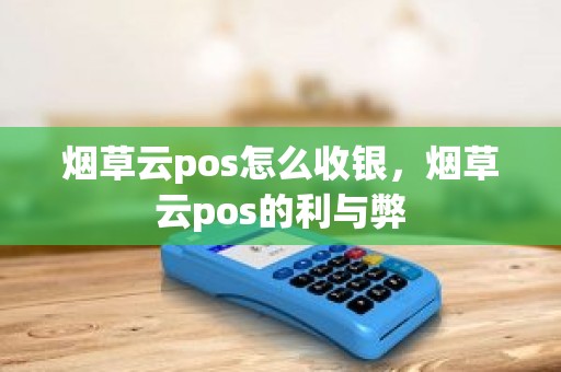 烟草云pos怎么收银，烟草云pos的利与弊