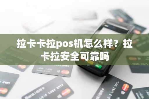 拉卡卡拉pos机怎么样？拉卡拉安全可靠吗