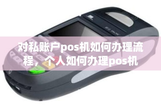 对私账户pos机如何办理流程，个人如何办理pos机
