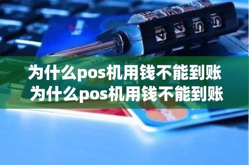 为什么pos机用钱不能到账 为什么pos机用钱不能到账