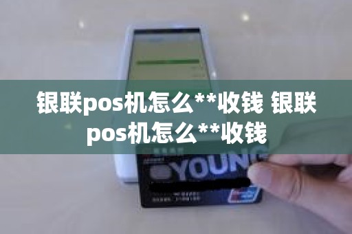 银联pos机怎么**收钱 银联pos机怎么**收钱