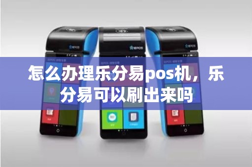 怎么办理乐分易pos机，乐分易可以刷出来吗