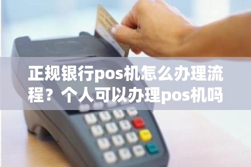正规银行pos机怎么办理流程？个人可以办理pos机吗