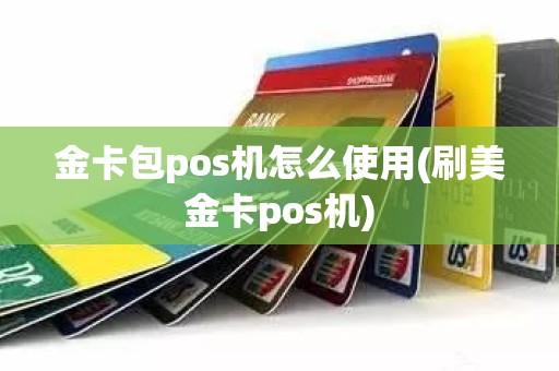 金卡包pos机怎么使用(刷美金卡pos机)