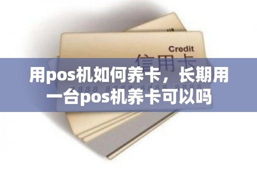 用pos机如何养卡，长期用一台pos机养卡可以吗