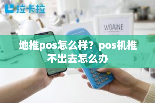 地推pos怎么样？pos机推不出去怎么办