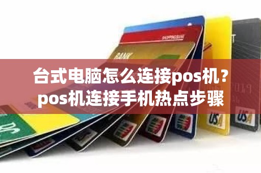 台式电脑怎么连接pos机？pos机连接手机热点步骤