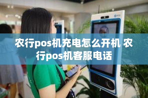 农行pos机充电怎么开机 农行pos机客服电话