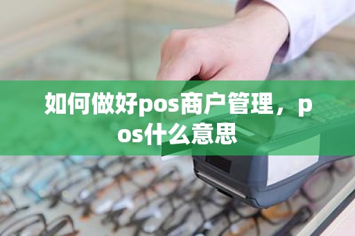 如何做好pos商户管理，pos什么意思