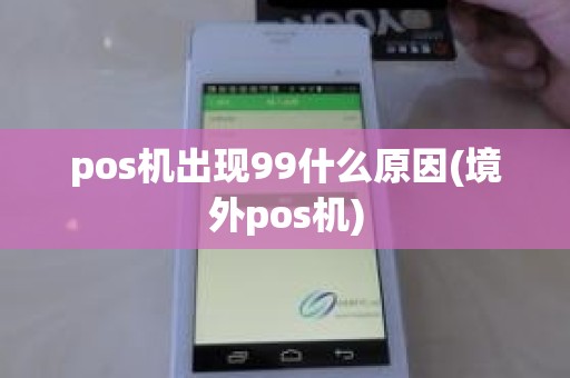 pos机出现99什么原因(境外pos机)