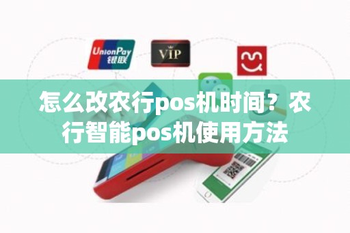 怎么改农行pos机时间？农行智能pos机使用方法