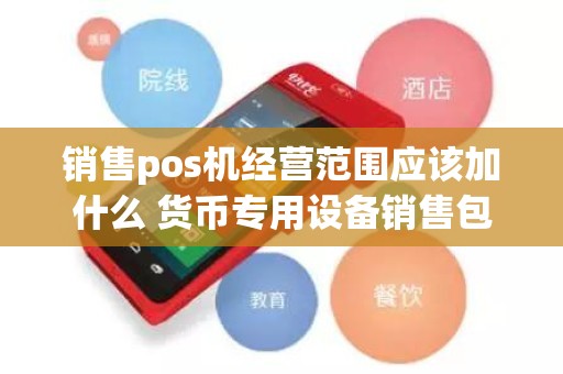 销售pos机经营范围应该加什么 货币专用设备销售包括什么