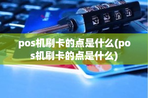 pos机刷卡的点是什么(pos机刷卡的点是什么)