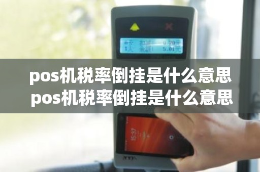 pos机税率倒挂是什么意思 pos机税率倒挂是什么意思