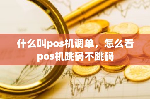 什么叫pos机调单，怎么看pos机跳码不跳码