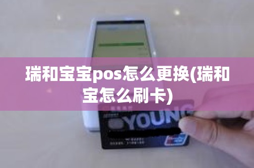 瑞和宝宝pos怎么更换(瑞和宝怎么刷卡)