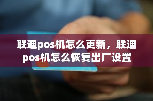 联迪pos机怎么更新，联迪pos机怎么恢复出厂设置