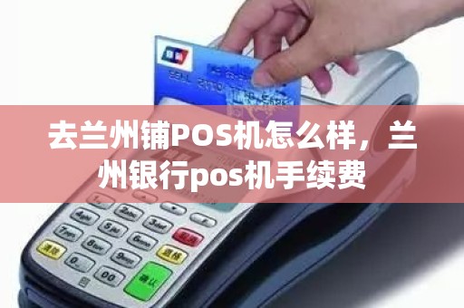 去兰州铺POS机怎么样，兰州银行pos机手续费