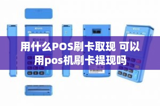 用什么POS刷卡取现 可以用pos机刷卡提现吗