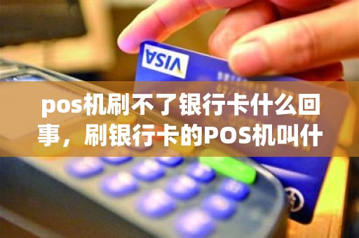 pos机刷不了银行卡什么回事，刷银行卡的POS机叫什么