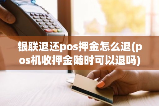 银联退还pos押金怎么退(pos机收押金随时可以退吗)