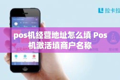 pos机经营地址怎么填 Pos机激活填商户名称
