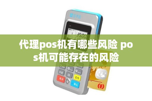 代理pos机有哪些风险 pos机可能存在的风险