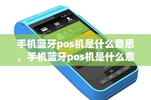 手机蓝牙pos机是什么意思，手机蓝牙pos机是什么意思