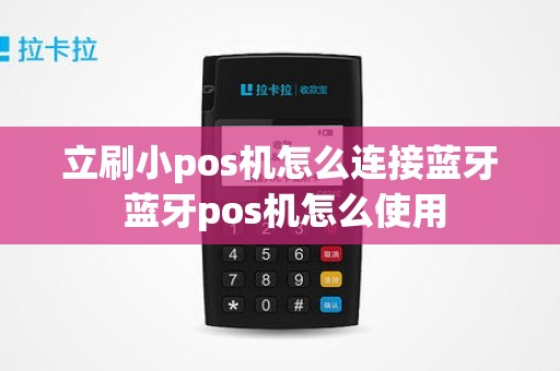 立刷小pos机怎么连接蓝牙 蓝牙pos机怎么使用