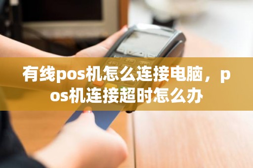 有线pos机怎么连接电脑，pos机连接超时怎么办