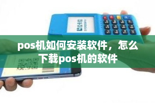pos机如何安装软件，怎么下载pos机的软件