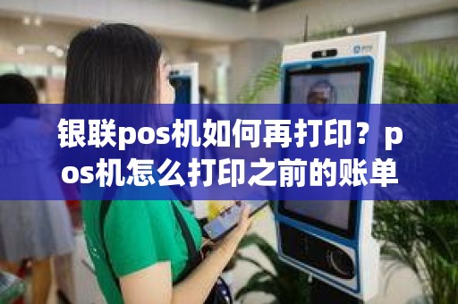 银联pos机如何再打印？pos机怎么打印之前的账单