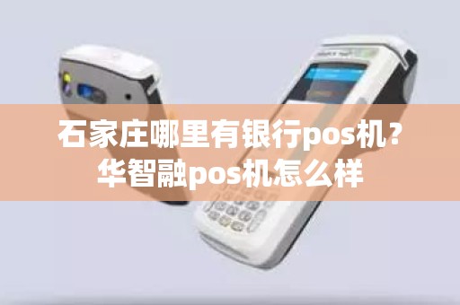 石家庄哪里有银行pos机？华智融pos机怎么样
